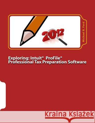 Exploring: Intuit ProFile Professional Tax Preparation Software: 2012 Software Manual Ford, Michael B. 9780986525834 Michael B Ford
