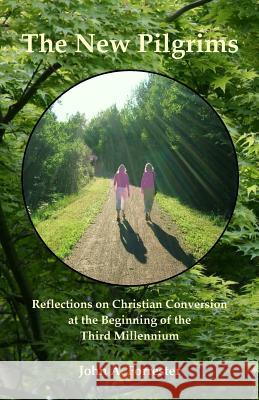 The New Pilgrims: Reflections on Christian Conversion at the Beginning of the Third Millennium John a. Forrester 9780986530425