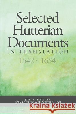 Selected Hutterian Documents in Translation, 1542-1654 John A. Hostetler Leonard Gross Elizabeth Bender 9780986538193 Hutterian Brethren Book Centre