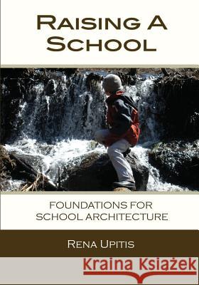 Raising a School: Foundations for School Architecture Rena Upitis 9780986547300 Wintergreen Studios Press