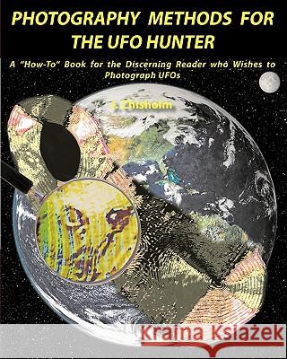 Photography Methods for the UFO Hunter: A How-To Book for the Discerning Reader who Wishes to Photograph UFOs Chisholm, J. 9780986562907 Snow Crystal Press
