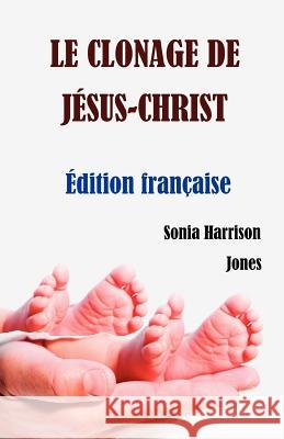 Le Clonage de Jesus-Christ Sonia Harrison Jones Sonia Harrison Jones 9780986568329