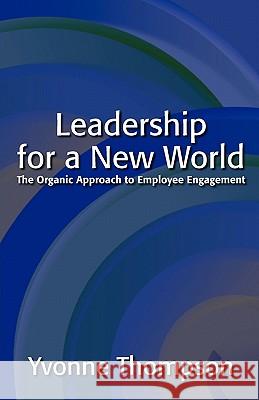 Leadership for a New World: The Organic Approach to Employee Engagement Thompson, Yvonne 9780986589300 Change Innovators Inc.