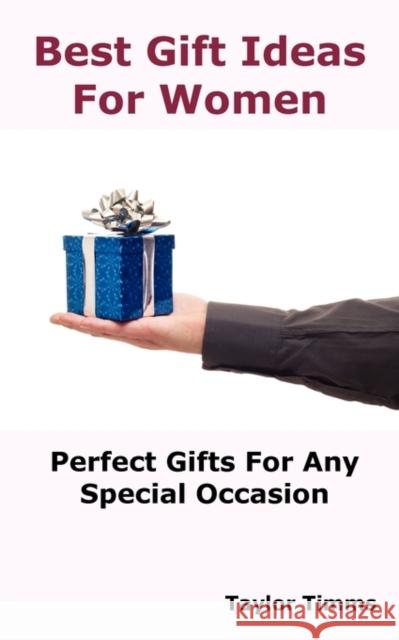 Best Gift Ideas For Women: Perfect Gifts Ideas For Any Special Occasion Taylor Timms 9780986600449 Psylon Press