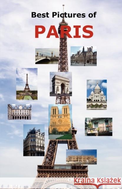 Best Pictures of Paris: Top Tourist Attractions Including the Eiffel Tower, Louvre Museum, Notre Dame Cathedral, Sacre-Coeur Basilica, Arc de Triomphe, the Pantheon, Orsay Museum, City Hall and More. Christian Radulescu 9780986600487