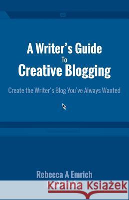 A Writer's Guide to Creative Blogging: Create the Writer's Blog You've Always Wanted Paul Nieder Rebecca a. Emrich 9780986600944 For Love of Books