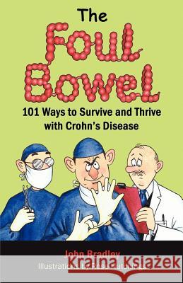 The Foul Bowel: 101 Ways to Survive and Thrive With Crohn's Disease Bradley, John 9780986620003 Yknot Publishing