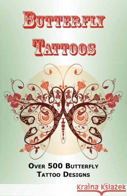 Butterfly Tattoos: Over 500 Butterfly Tattoo Designs, Ideas and Pictures Including Tribal, Flowers, Wings, Fairy, Celtic, Small, Lower Back and Many Other Designs of Butterflies. Johnny Karp 9780986642678 Psylon Press