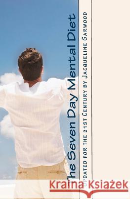 The Seven Day Mental Diet: Updated for the 21st Century by Jacqueline Garwood Jacqueline Garwood 9780986680830