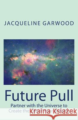 Future Pull: Partner with the Universe to Create the Life of Your Dreams Jacqueline Garwood 9780986680847 Sun Moon and Compass