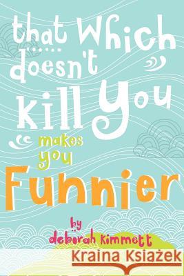 That Which Doesn't Kill You Makes You Funnier MS Deborah Ann Kimmett 9780986691102 Islanddotcalm