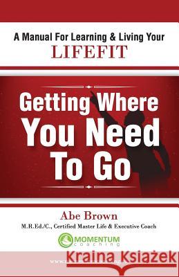 Getting Where You Need to Go Abe Brown 9780986691300