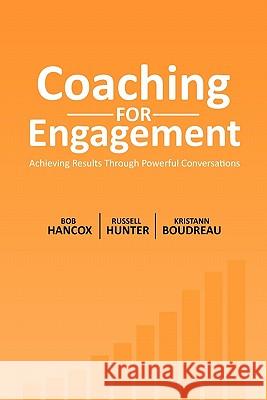 Coaching for Engagement: Achieving Results Through Powerful Conversations Bob Hancox Russell Hunter Kristann Boudreau 9780986700507 Tekara