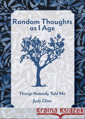 Random Thoughts as I Age: Things Nobody Told Me Judy Cline 9780986739835 Judith E Cline