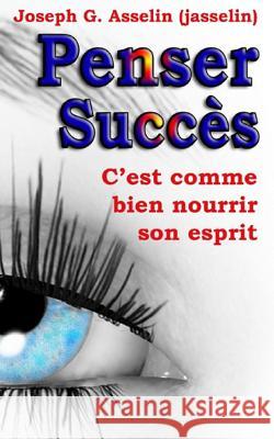Penser Succès: Pensées positives, c'est comme bien nourrir son esprit Asselin (Jasselin), Joseph G. 9780986749100