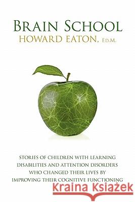 Brain School: Stories of Children with Learning Disabilities and Attention Disorders Who Changed Their Lives by Improving Their Cogn Howard Eaton 9780986749407 Eaton Educational Group