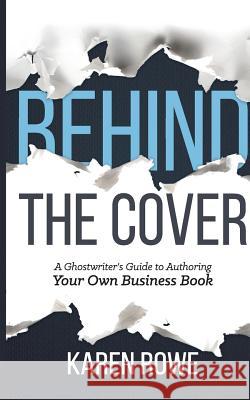 Behind the Cover: A Ghostwriter's Guide to Authoring Your Own Business Book Karen Rowe 9780986763861 Front Rowe Seat