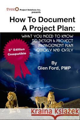 How to Document a Project Plan: What You Need to Know to Design a Project Management Plan Quickly and Easily Glen For 9780986788543 Trainingnow