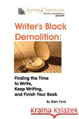 Writer's Block Demolition: Finding the Time to Write, Keeping Writing, and Finish Your Book Glen Ford 9780986788598 Trainingnow