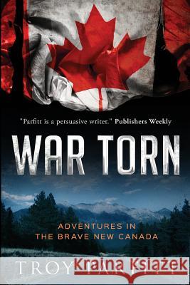 War Torn: Adventures in the Brave New Canada Troy Parfitt 9780986803550 Western Hemisphere Press