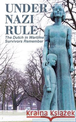 Under Nazi Rule: The Dutch in Wartime, Survivors Remember Tom Bijvoet 9780986830839 Mokeham Publishing Inc.
