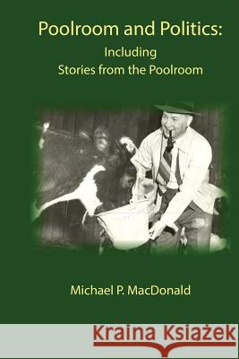 Poolroom and Politics: Including Stories from the Poolroom Michael P. MacDonald 9780986836039