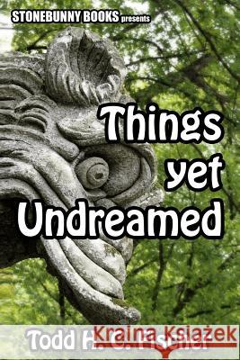 Things Yet Undreamed: Mythos Tales Todd H. C. Fischer 9780986854750 Stonebunny Press