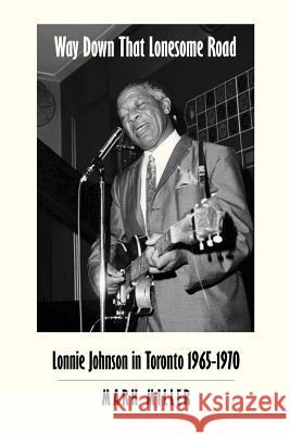 Way Down That Lonesome Road: Lonnie Johnson in Toronto, 1965-1970 (Trade Paper) Miller, Mark 9780986869648