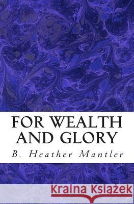 For Wealth and Glory B. Heather Mantler 9780986875960 Mantler Publishing