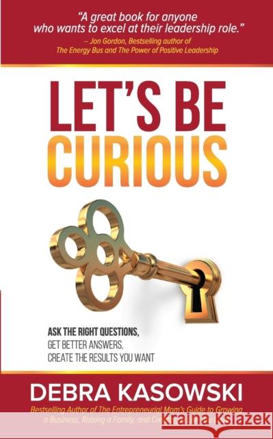 Let's Be Curious: Ask the Right Questions, Get Better Answers, Create the Results You Want Debra Kasowski 9780986880001 Debra Kasowski International
