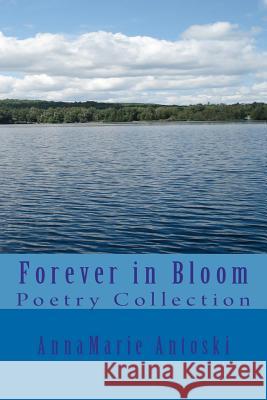 Forever in Bloom: Poetry Collection Annamarie Antoski 9780986884467 Annamarie Antoski