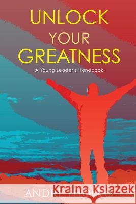 Unlock Your Greatness: A Young Leaders Handbook MR Andre Thomas 9780986887819
