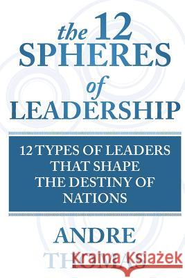 The 12 Spheres of Leadership: The 12 Types of Leaders that Shape the Destinies Of Nations Thomas, Andre 9780986887857