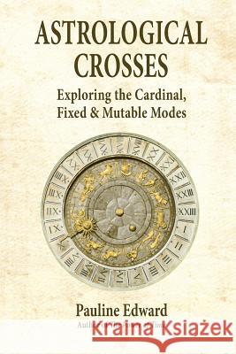 Astrological Crosses: Exploring the Cardinal, Fixed & Mutable Modes Edward, Pauline 9780986890970