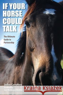 If Your Horse Could Talk: The Ultimate Guide to Partnership Jodine Carruthers Jane Holderness-Roddam 9780986894114 Harmonious Horsemanship