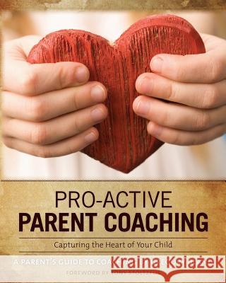 Pro-Active Parent Coaching: Capturing the Heart of Your Child A Parent's Guide to Coaching Bland, Gregory 9780986927508