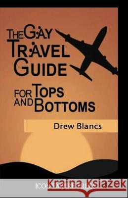 The Gay Travel Guide For Tops And Bottoms Blancs, Drew 9780986929786 Icon Empire Press