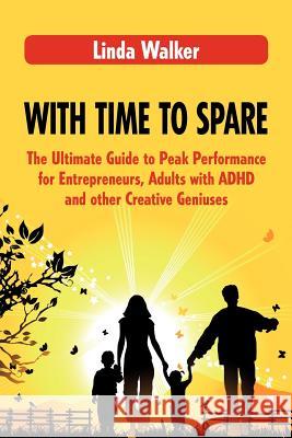 With Time to Spare: The Ultimate Guide to Peak Performance for Entrepreneurs, Adults with ADHD and other Creative Geniuses Walker, Linda 9780986955600 Creative Genius Publications