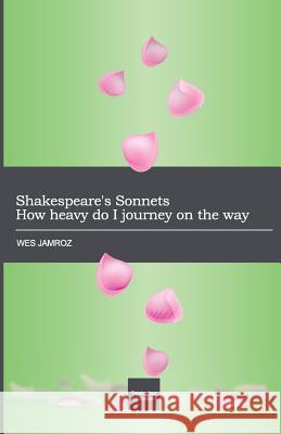 Shakespeare's Sonnets: How heavy do I journey on the way Jamroz, Wes 9780986967399 Troubadour Publications