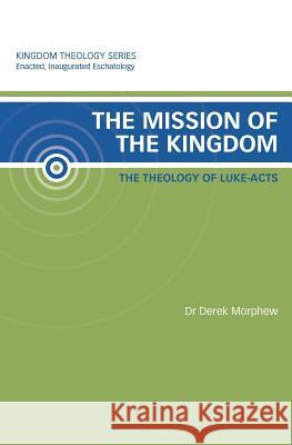 The Mission of the Kingdom: The Theology of Luke-Acts: Kingdom Theology Series Derek Morphew 9780987017505 Vineyard International Publishing