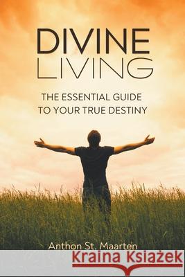 Divine Living: The Essential Guide To Your True Destiny Anthon St Maarten 9780987044167 Indigo House