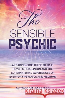 The Sensible Psychic: A Leading-Edge Guide To True Psychic Perception Anthon St Maarten 9780987044174 Indigo House