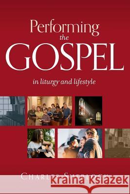 Performing the Gospel: In Liturgy and Lifestyle Charles Sherlock 9780987045867