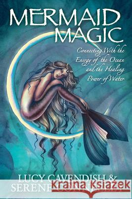 Mermaid Magic: Connecting With the Energy of the Ocean and the Healing Power of Water Cavendish, Lucy 9780987050533