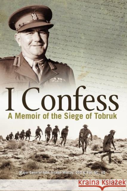 I Confess: A Memoir of the Siege of Tobruk John Joseph Murray   9780987057488