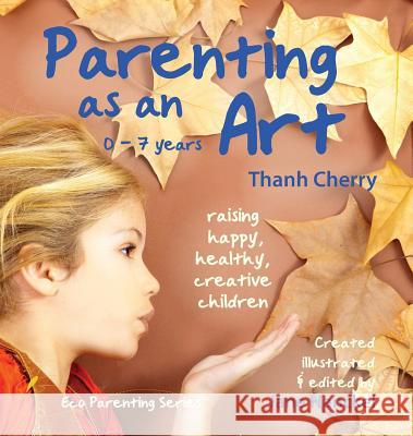 Parenting as an Art: The art of raising happy, healthy, creative children Cherry, Thanh 9780987064127