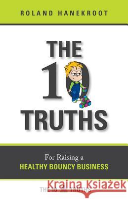 The Ten Truths for Raising a Healthy Bouncy Business Roland L Hanekroot   9780987079480 Bas Building and Design Services Pty Ltd