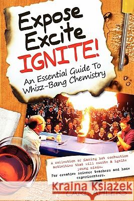 Expose, Excite, Ignite!: An Essential Guide to Whizz-Bang Chemistry Carl Ahlers 9780987085801 Prof Bunsen Science Publishers
