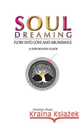Soul Dreaming: Flow Into Love and Abundance Moira Mac 9780987095213 Codes of Life