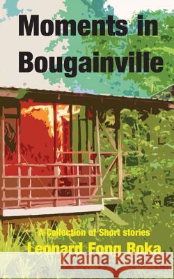 Moments in Bougainville: A Collection of Short Stories Leonard Fong Roka 9780987132154